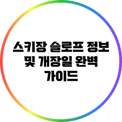 스키장 슬로프 정보 및 개장일 완벽 가이드