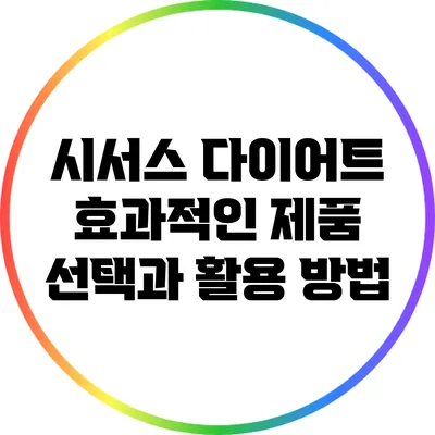 시서스 다이어트: 효과적인 제품 선택과 활용 방법