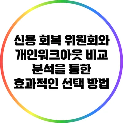 신용 회복 위원회와 개인워크아웃: 비교 분석을 통한 효과적인 선택 방법