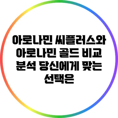 아로나민 씨플러스와 아로나민 골드 비교 분석: 당신에게 맞는 선택은?