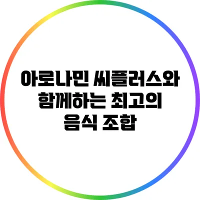 아로나민 씨플러스와 함께하는 최고의 음식 조합