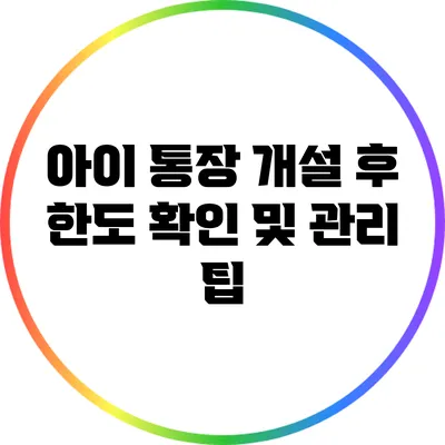 아이 통장 개설 후 한도 확인 및 관리 팁