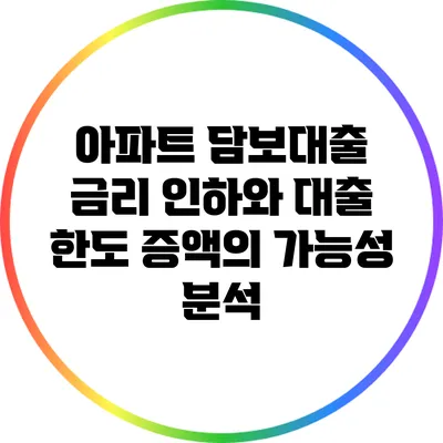 아파트 담보대출 금리 인하와 대출 한도 증액의 가능성 분석