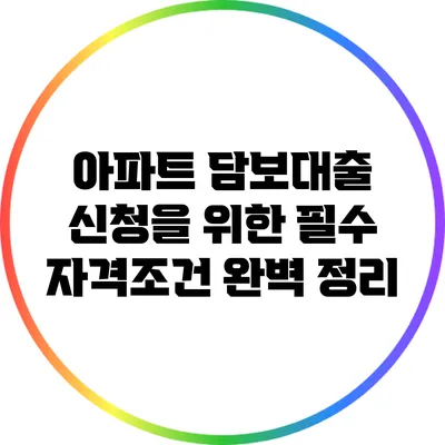 아파트 담보대출 신청을 위한 필수 자격조건 완벽 정리
