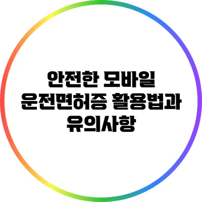 안전한 모바일 운전면허증 활용법과 유의사항