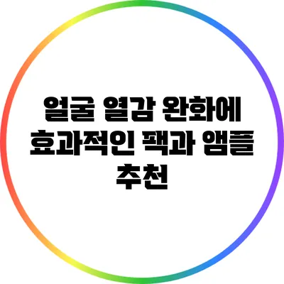 얼굴 열감 완화에 효과적인 팩과 앰플 추천