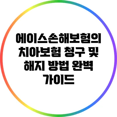 에이스손해보험의 치아보험 청구 및 해지 방법 완벽 가이드