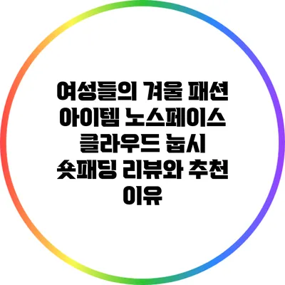 여성들의 겨울 패션 아이템: 노스페이스 클라우드 눕시 숏패딩 리뷰와 추천 이유