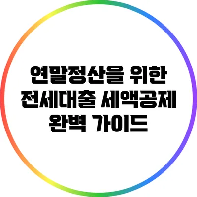 연말정산을 위한 전세대출 세액공제 완벽 가이드