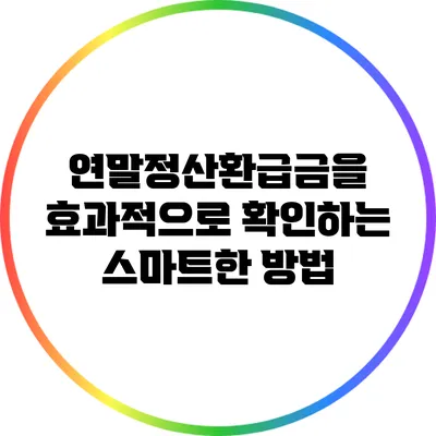 연말정산환급금을 효과적으로 확인하는 스마트한 방법