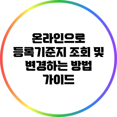 온라인으로 등록기준지 조회 및 변경하는 방법 가이드