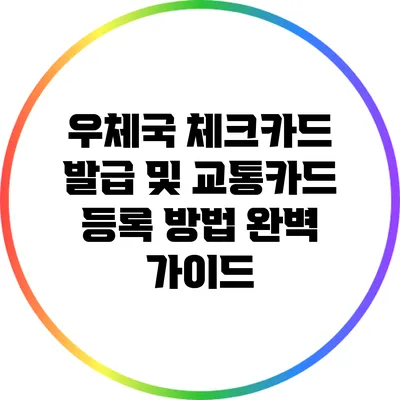 우체국 체크카드 발급 및 교통카드 등록 방법 완벽 가이드