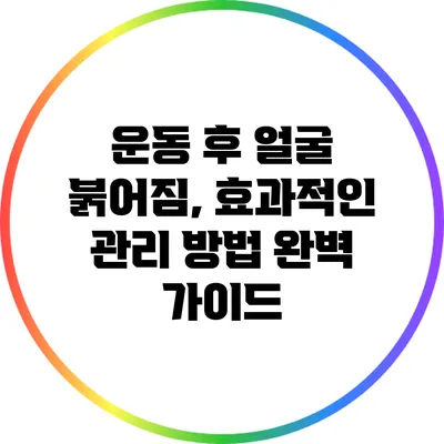 운동 후 얼굴 붉어짐, 효과적인 관리 방법 완벽 가이드