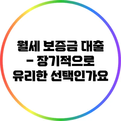 월세 보증금 대출 – 장기적으로 유리한 선택인가요?