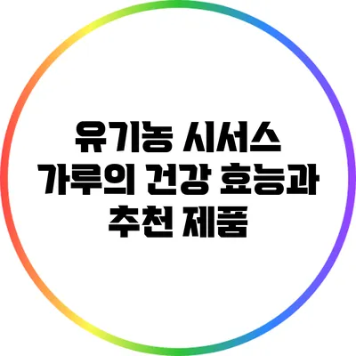 유기농 시서스 가루의 건강 효능과 추천 제품