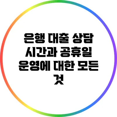 은행 대출 상담 시간과 공휴일 운영에 대한 모든 것