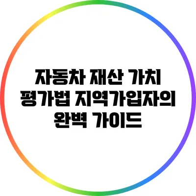 자동차 재산 가치 평가법: 지역가입자의 완벽 가이드