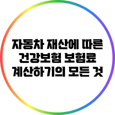 자동차 재산에 따른 건강보험 보험료 계산하기의 모든 것