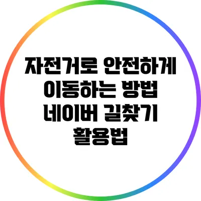 자전거로 안전하게 이동하는 방법: 네이버 길찾기 활용법