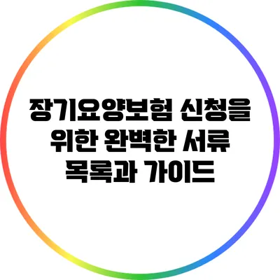 장기요양보험 신청을 위한 완벽한 서류 목록과 가이드