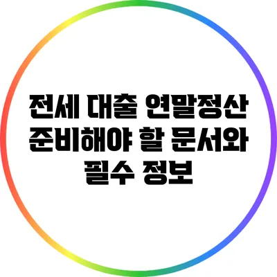 전세 대출 연말정산: 준비해야 할 문서와 필수 정보