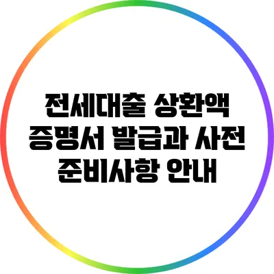 전세대출 상환액 증명서 발급과 사전 준비사항 안내