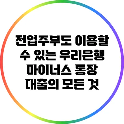 전업주부도 이용할 수 있는 우리은행 마이너스 통장 대출의 모든 것
