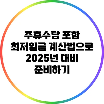 주휴수당 포함 최저임금 계산법으로 2025년 대비 준비하기