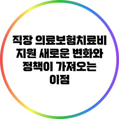 직장 의료보험치료비 지원: 새로운 변화와 정책이 가져오는 이점