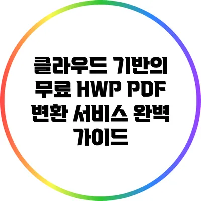클라우드 기반의 무료 HWP PDF 변환 서비스 완벽 가이드