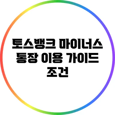 토스뱅크 마이너스 통장 이용 가이드: 조건