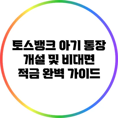 토스뱅크 아기 통장 개설 및 비대면 적금 완벽 가이드