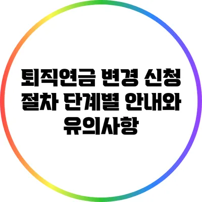 퇴직연금 변경 신청 절차: 단계별 안내와 유의사항