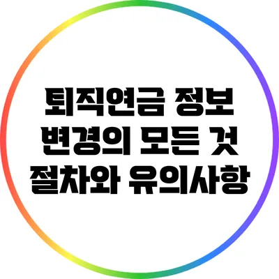 퇴직연금 정보 변경의 모든 것: 절차와 유의사항