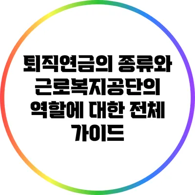 퇴직연금의 종류와 근로복지공단의 역할에 대한 전체 가이드
