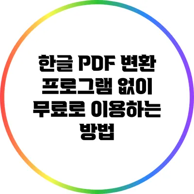 한글 PDF 변환: 프로그램 없이 무료로 이용하는 방법