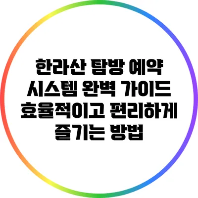 한라산 탐방 예약 시스템 완벽 가이드: 효율적이고 편리하게 즐기는 방법