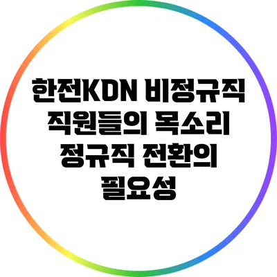 한전KDN 비정규직 직원들의 목소리: 정규직 전환의 필요성