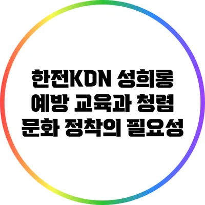 한전KDN 성희롱 예방 교육과 청렴 문화 정착의 필요성