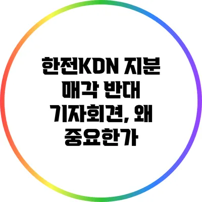 한전KDN 지분 매각 반대 기자회견, 왜 중요한가?