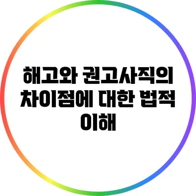 해고와 권고사직의 차이점에 대한 법적 이해