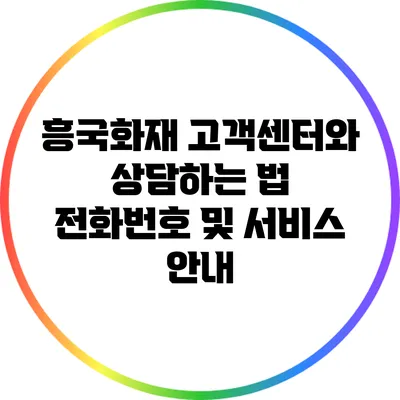 흥국화재 고객센터와 상담하는 법: 전화번호 및 서비스 안내