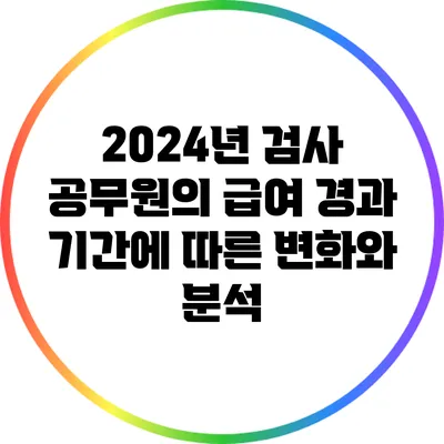 2024년 검사 공무원의 급여: 경과 기간에 따른 변화와 분석