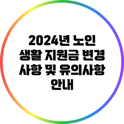2024년 노인 생활 지원금 변경 사항 및 유의사항 안내