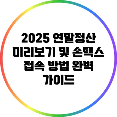 2025 연말정산 미리보기 및 손택스 접속 방법 완벽 가이드