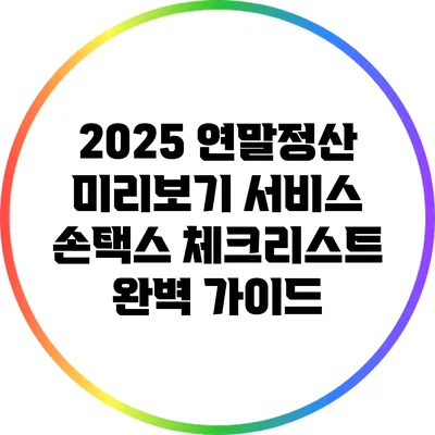 2025 연말정산 미리보기 서비스: 손택스 체크리스트 완벽 가이드