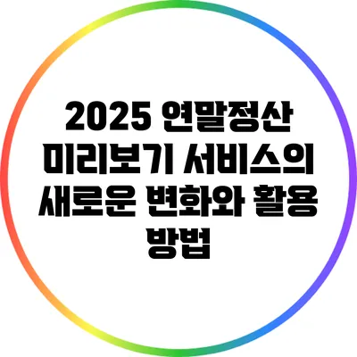 2025 연말정산 미리보기 서비스의 새로운 변화와 활용 방법