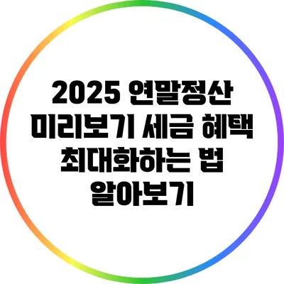 2025 연말정산 미리보기: 세금 혜택 최대화하는 법 알아보기