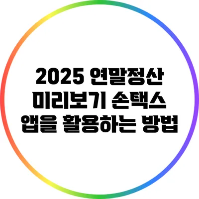 2025 연말정산 미리보기: 손택스 앱을 활용하는 방법