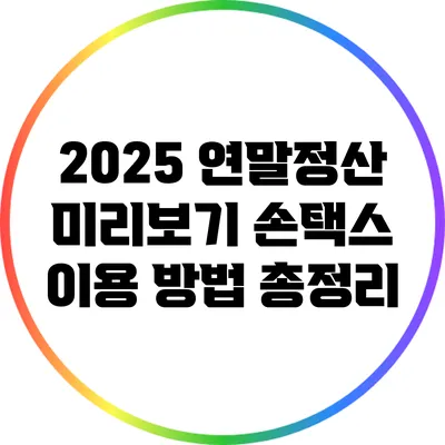 2025 연말정산 미리보기: 손택스 이용 방법 총정리